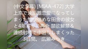 (中文字幕) [MIAA-472] 大学上京で遠距離恋愛になってしまった性欲強めな田舎の彼女と4年ぶりに再会 禁欲解禁＆連続射精で中出ししまくった3日間。 広瀬みつき