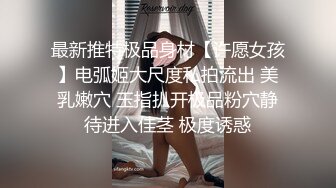 最新推特极品身材【许愿女孩】电弧姬大尺度私拍流出 美乳嫩穴 玉指扒开极品粉穴静待进入佳茎 极度诱惑