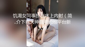 饥渴女同事按在床上内射（简..介下载大神自用约炮平台新人特