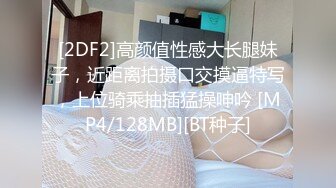 [2DF2]高颜值性感大长腿妹子，近距离拍摄口交摸逼特写，上位骑乘抽插猛操呻吟 [MP4/128MB][BT种子]