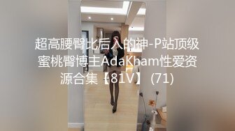 超高腰臀比后入的神-P站顶级蜜桃臀博主AdaKham性爱资源合集【81V】 (71)