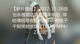 【新片速遞】 2022-11-26流出乐橙酒店情趣圆床偷拍❤年轻情侣宵夜后开房小哥把妹子干到哭腔求饶[271MB/MP4/27:10]