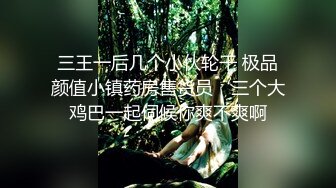 三王一后几个小伙轮干 极品颜值小镇药房售货员‘三个大鸡巴一起伺候你爽不爽啊