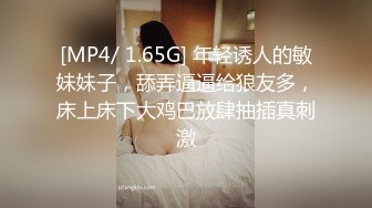 [MP4/ 1.65G] 年轻诱人的敏妹妹子，舔弄逼逼给狼友多，床上床下大鸡巴放肆抽插真刺激