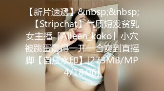 【新片速遞】&nbsp;&nbsp;✨【Stripchat】气质短发贫乳女主播「Aileen_koko」小穴被跳蛋震得一开一合爽到直摇脚【自压水印】[273MB/MP4/18:06]