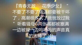 『青春无敌❤️花季少女』“不要了不要了骚逼都要被干坏了，高潮很多次了爸爸放过我”听着骚母G两张嘴都被塞满一边被操一边呜呜呜的声音真的太棒了 (4)