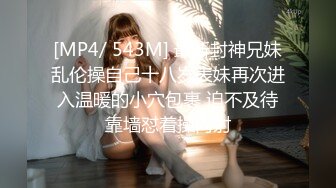 [MP4/ 543M] 最新封神兄妹乱伦操自己十八岁表妹再次进入温暖的小穴包裹 迫不及待靠墙怼着操内射