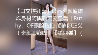 【口交控狂喜】极品高颜值爆炸身材阿黑颜口交皇后「Ruthy」OF露脸私拍 颜值即正义！素颜即巅峰！【第四弹】 (1)