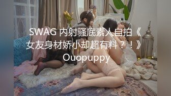 SWAG 内射骚底素人自拍《女友身材娇小却超有料？！》 Ouopuppy