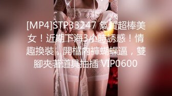 [MP4]STP33247 氣質超棒美女！近期下海3小時誘惑！情趣換裝，開檔內褲蝴蝶逼，雙腳夾著道具抽插 VIP0600