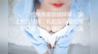 ❤️❤️约操良家眼镜妹妹，穿上黑丝袜操，扎起双马尾吃屌，撕档舔穴，骑乘猛干小骚逼，最后颜射