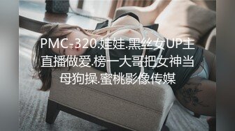 PMC-320.娃娃.黑丝女UP主直播做爱.榜一大哥把女神当母狗操.蜜桃影像传媒