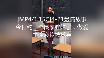 [MP4/1.15G]4-21爱情故事今日约一个良家胖妹子，做爱中途疲软被嫌弃