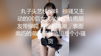 ✿丸子头艺校学妹✿很骚又主动的00后女大学生，给男朋友带绿帽 被操到高潮，表面乖巧的萌妹子背地里是个小骚货