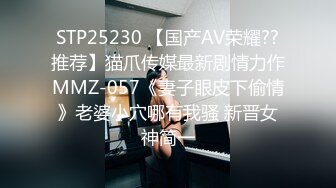 STP25230 【国产AV荣耀??推荐】猫爪传媒最新剧情力作MMZ-057《妻子眼皮下偷情》老婆小穴哪有我骚 新晋女神简一