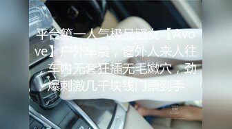 平台第一人气极品骚女【Avove】户外车震，窗外人来人往，车内无套狂插无毛嫩穴，劲爆刺激几千块钱门票到手