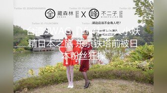 台湾SWAG『Vivi』磨人小妖精日本之旅 东京铁塔前被日本粉丝狂操