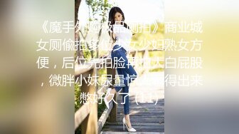 《魔手外购极品厕拍》商业城女厕偸拍多位少女少妇熟女方便，后位先拍脸再拍大白屁股，微胖小妹尿量惊人看得出来憋好久了 (11)