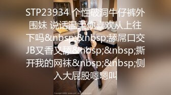 STP23934 个性破洞牛仔裤外围妹 说话温柔你喜欢从上往下吗&nbsp;&nbsp;舔屌口交JB又香又舔&nbsp;&nbsp;撕开我的网袜&nbsp;&nbsp;侧入大屁股嗯嗯叫