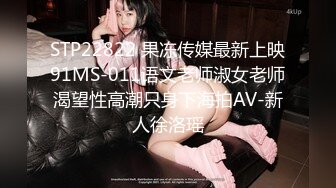 STP22822 果冻传媒最新上映91MS-011语文老师淑女老师渴望性高潮只身下海拍AV-新人徐洛瑶