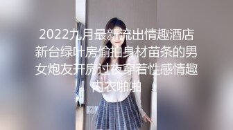 2022九月最新流出情趣酒店新台绿叶房偷拍身材苗条的男女炮友开房过夜穿着性感情趣内衣啪啪