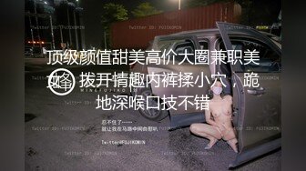 顶级颜值甜美高价大圈兼职美女，拨开情趣内裤揉小穴，跪地深喉口技不错