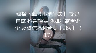 绿播下海【小芊学妹】 揉奶自慰 抖臀艳舞 跳弹狂震爽歪歪 及微信福利合集【28v】  (17)