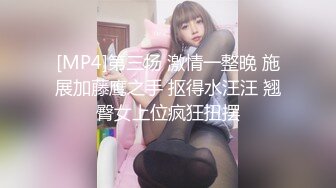 [MP4]第三场 激情一整晚 施展加藤鹰之手 抠得水汪汪 翘臀女上位疯狂扭摆