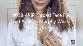 0018 - RIP Throat! Face Fucked Adeline Murphy Wears Nylon On Head