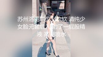 苏州洛丽塔少女软软 清纯少女脸无套后入 射了一屁股精液 高潮喷水