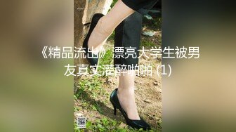 《精品流出》漂亮大学生被男友真实灌醉啪啪 (1)