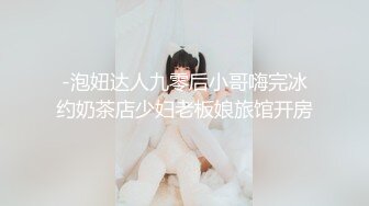 -泡妞达人九零后小哥嗨完冰约奶茶店少妇老板娘旅馆开房