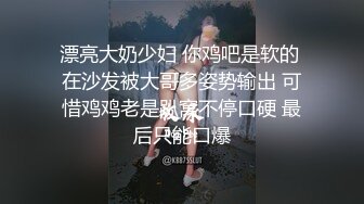 漂亮大奶少妇 你鸡吧是软的 在沙发被大哥多姿势输出 可惜鸡鸡老是趴窝不停口硬 最后只能口爆