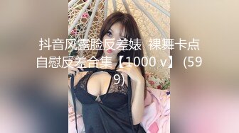 抖音风露脸反差婊  裸舞卡点自慰反差合集【1000 v】 (599)