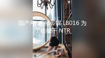 国产AV 乐播传媒 LB016 为了钱被干 NTR