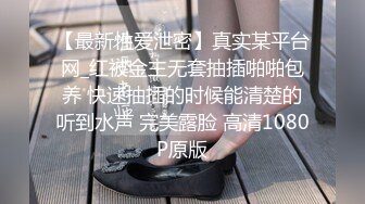 【最新性爱泄密】真实某平台网_红被金主无套抽插啪啪包养 快速抽插的时候能清楚的听到水声 完美露脸 高清1080P原版