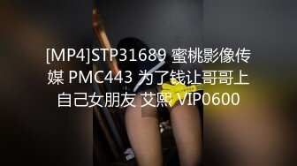 [MP4]STP31689 蜜桃影像传媒 PMC443 为了钱让哥哥上自己女朋友 艾熙 VIP0600