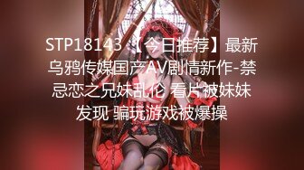 STP18143 【今日推荐】最新乌鸦传媒国产AV剧情新作-禁忌恋之兄妹乱伦 看片被妹妹发现 骗玩游戏被爆操