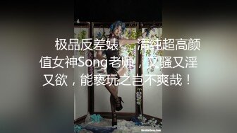 ❤️极品反差婊❤️清纯超高颜值女神Song老师，又骚又淫又欲，能亵玩之岂不爽哉！