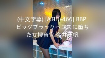 (中文字幕) [ATID-466] BBP ビッグブラックペニスに堕ちた女捜査官 今井夏帆