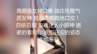 高颜值女神口爆 端庄优雅气质女神 翘起美臀跪地口交！百依百顺 勾魂迷人小眼神 诺诺的看向你 欲拒还迎的姿态谁能不爱