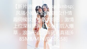 【新片速遞】&nbsp;&nbsp; 风骚小婊妹全程露脸女仆情趣伺候纹身小哥大鸡巴，激情上位深喉舔弄，让小哥后入爆草，浪叫不止玩弄骚逼真骚[685MB/MP4/02:05:58]