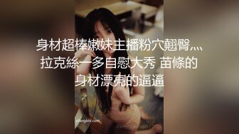 -艺校巨奶大学妹子援交 换上蕾丝情趣装啪啪 爱液特别多高潮抽搐