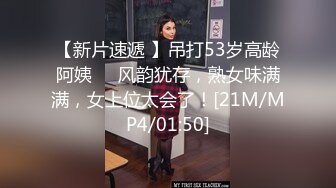 【新片速遞 】吊打53岁高龄阿姨❤️风韵犹存，熟女味满满，女上位太会了！[21M/MP4/01:50]