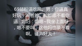 69舔粉逼吃屌。男：你逼真好玩，叫爸爸，我都舔不着你逼   媳妇：嗯嗯~我坐上面呀，嗯不要叫，这他妈也录不着啊。骚声好大！