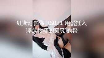 红斯灯影像 RS021 用爱插入淫荡教师的骚尻 畇希