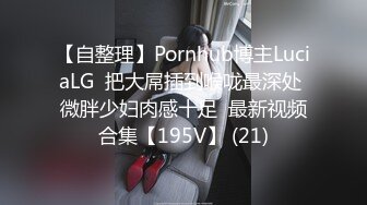 【自整理】Pornhub博主LuciaLG  把大屌插到喉咙最深处 微胖少妇肉感十足  最新视频合集【195V】 (21)