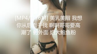 [MP4/ 776M] 美乳美眉 我想你从后面干我 啊啊哥哥要高潮了 射外面 奶大鲍鱼粉