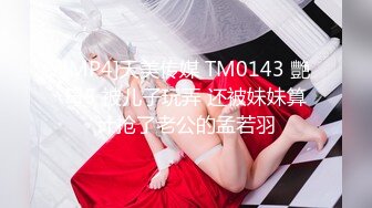 [MP4]天美传媒 TM0143 艷母5 被儿子玩弄 还被妹妹算计抢了老公的孟若羽