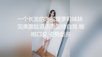 一个长发的洛丽塔萝莉妹妹 完美露脸酒店里面楼自我 啪啪口交 姿势超多